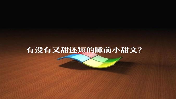 有没有又甜还短的睡前小甜文？