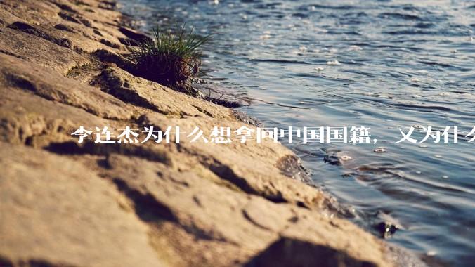 李连杰为什么想拿回中国国籍，又为什么拿不回中国国籍？